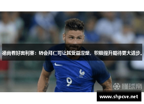 德尚看好奥利塞：转会拜仁可让其受益涅槃，积极提升期待更大进步。