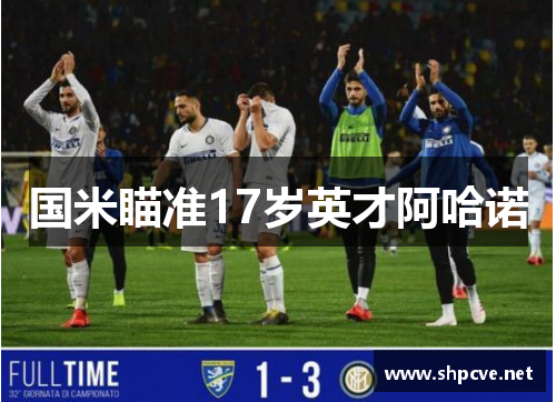 国米瞄准17岁英才阿哈诺