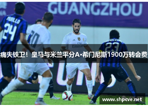 痛失铁卫！皇马与米兰平分A·希门尼斯1900万转会费